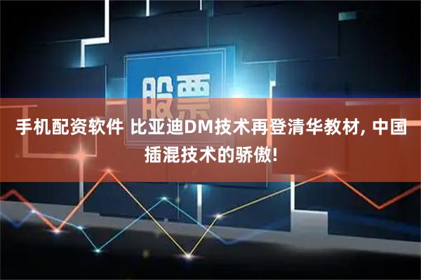手机配资软件 比亚迪DM技术再登清华教材, 中国插混技术的骄傲!