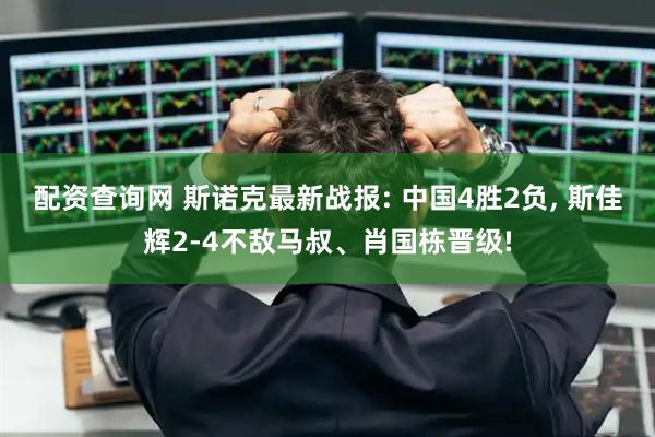 配资查询网 斯诺克最新战报: 中国4胜2负, 斯佳辉2-4不敌马叔、肖国栋晋级!