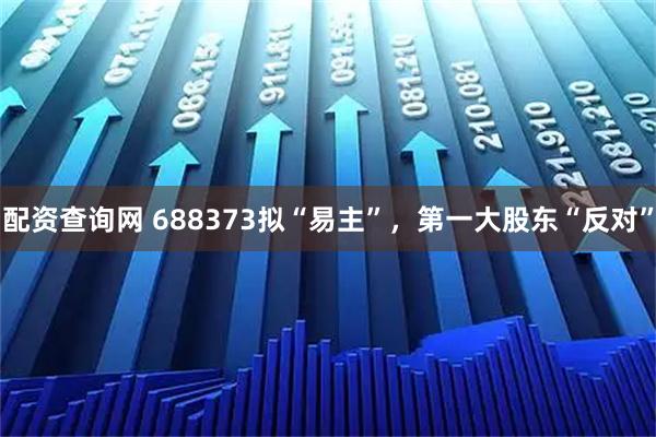 配资查询网 688373拟“易主”，第一大股东“反对”