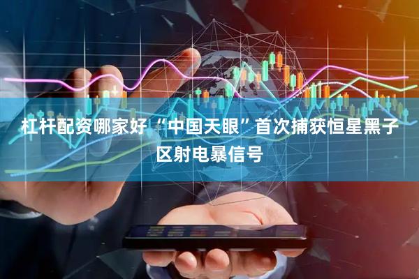 杠杆配资哪家好 “中国天眼”首次捕获恒星黑子区射电暴信号