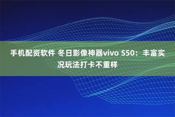 手机配资软件 冬日影像神器vivo S50：丰富实况玩法打卡不重样