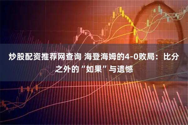 炒股配资推荐网查询 海登海姆的4-0败局：比分之外的“如果”与遗憾