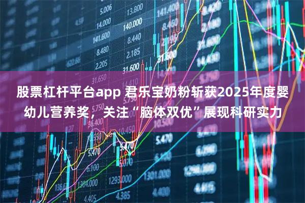 股票杠杆平台app 君乐宝奶粉斩获2025年度婴幼儿营养奖，关注“脑体双优”展现科研实力
